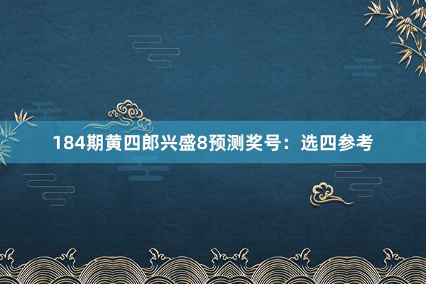 184期黄四郎兴盛8预测奖号：选四参考