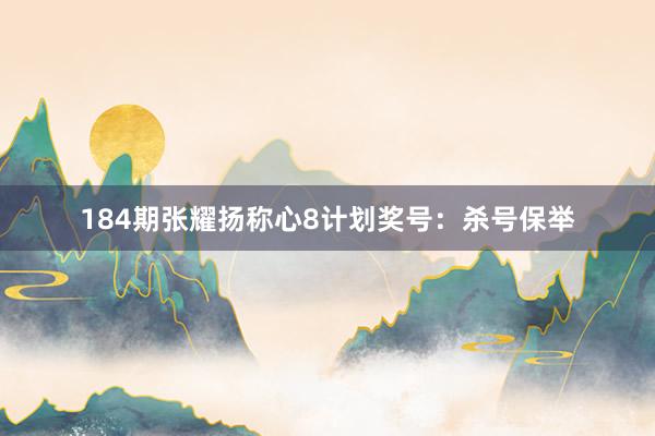 184期张耀扬称心8计划奖号：杀号保举