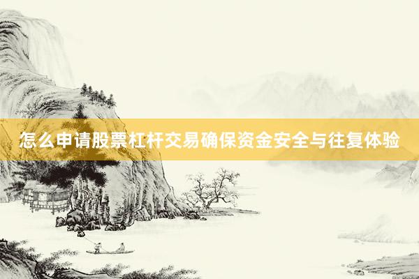 怎么申请股票杠杆交易确保资金安全与往复体验