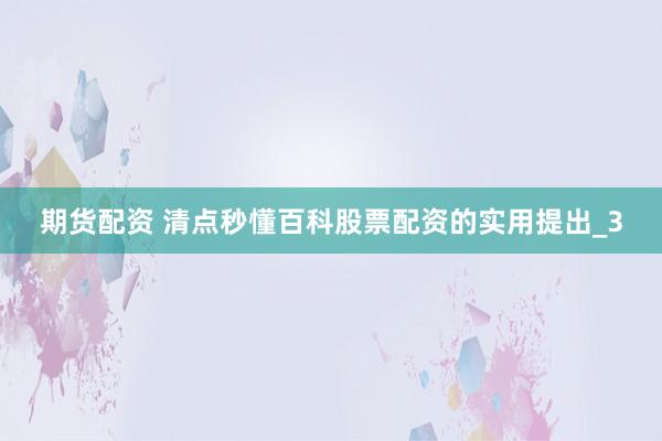 期货配资 清点秒懂百科股票配资的实用提出_3