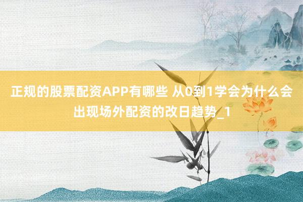 正规的股票配资APP有哪些 从0到1学会为什么会出现场外配资的改日趋势_1