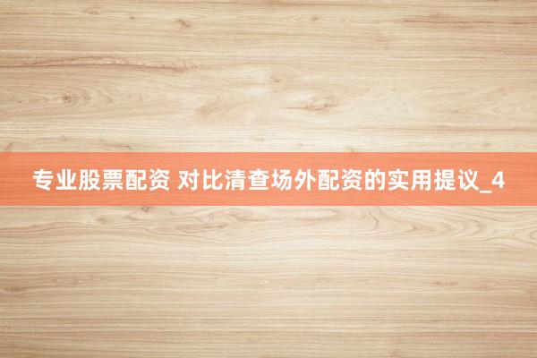 专业股票配资 对比清查场外配资的实用提议_4
