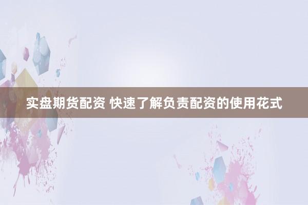 实盘期货配资 快速了解负责配资的使用花式
