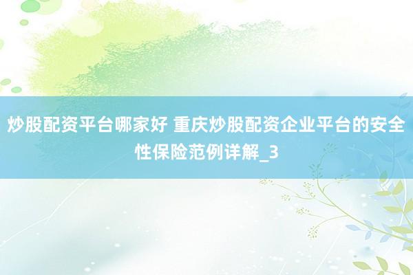 炒股配资平台哪家好 重庆炒股配资企业平台的安全性保险范例详解_3