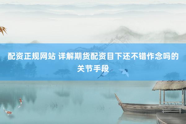 配资正规网站 详解期货配资目下还不错作念吗的关节手段