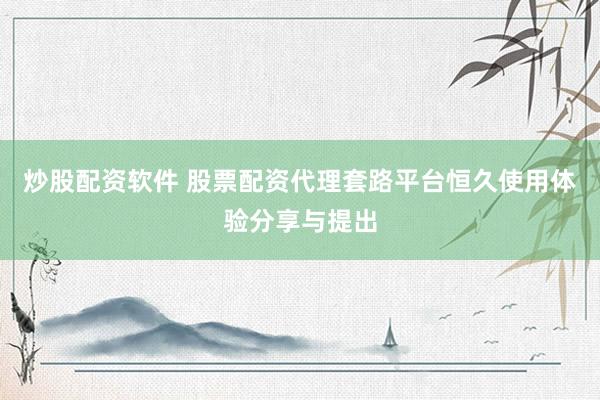 炒股配资软件 股票配资代理套路平台恒久使用体验分享与提出
