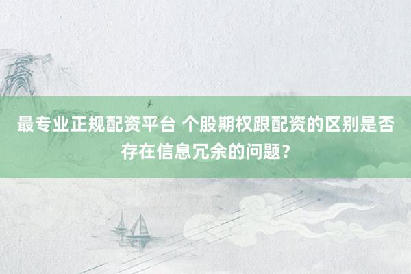 最专业正规配资平台 个股期权跟配资的区别是否存在信息冗余的问题？