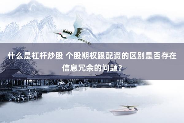 什么是杠杆炒股 个股期权跟配资的区别是否存在信息冗余的问题？