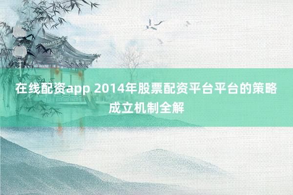 在线配资app 2014年股票配资平台平台的策略成立机制全解