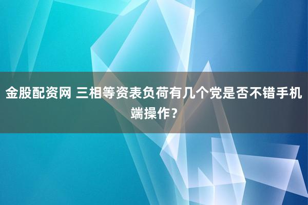 金股配资网 三相等资表负荷有几个党是否不错手机端操作？