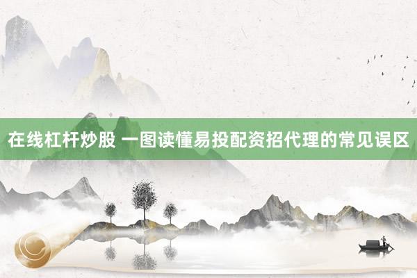 在线杠杆炒股 一图读懂易投配资招代理的常见误区