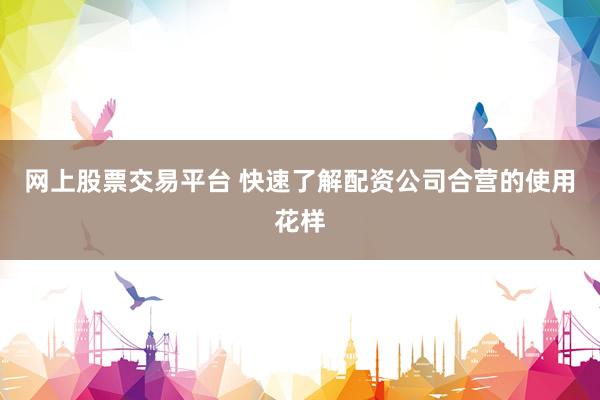 网上股票交易平台 快速了解配资公司合营的使用花样