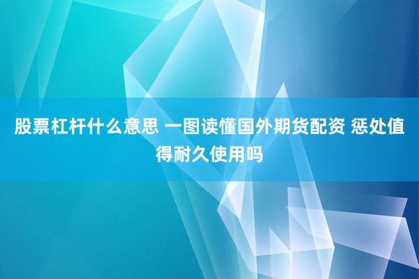 股票杠杆什么意思 一图读懂国外期货配资 惩处值得耐久使用吗