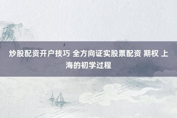 炒股配资开户技巧 全方向证实股票配资 期权 上海的初学过程