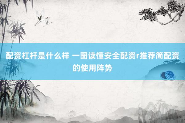 配资杠杆是什么样 一图读懂安全配资r推荐简配资的使用阵势