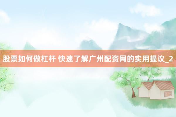 股票如何做杠杆 快速了解广州配资网的实用提议_2