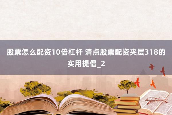 股票怎么配资10倍杠杆 清点股票配资夹层318的实用提倡_2