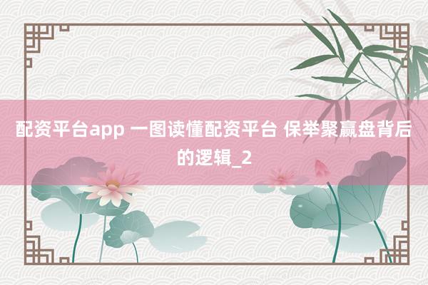 配资平台app 一图读懂配资平台 保举聚赢盘背后的逻辑_2