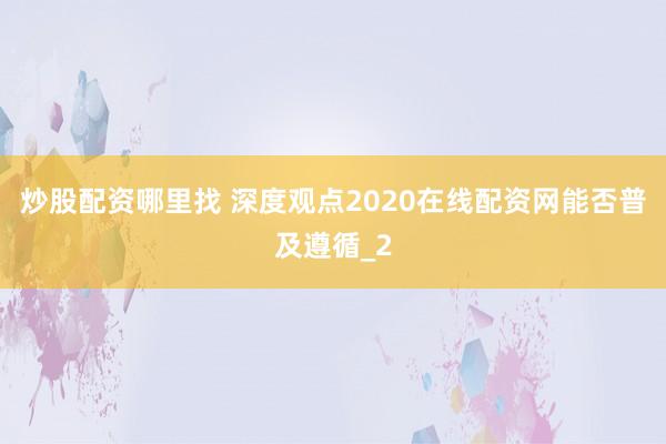 炒股配资哪里找 深度观点2020在线配资网能否普及遵循_2