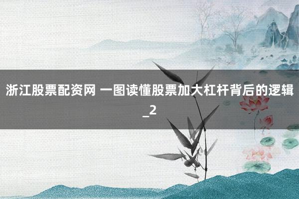 浙江股票配资网 一图读懂股票加大杠杆背后的逻辑_2