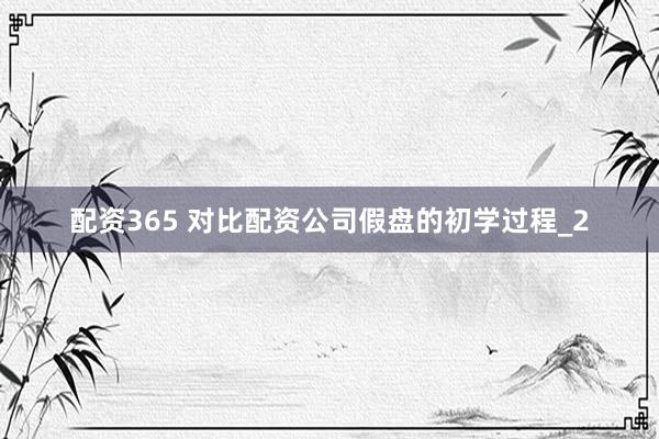 配资365 对比配资公司假盘的初学过程_2