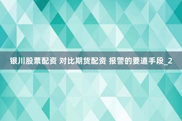 银川股票配资 对比期货配资 报警的要道手段_2