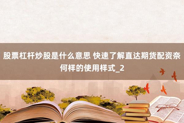 股票杠杆炒股是什么意思 快速了解直达期货配资奈何样的使用样式_2