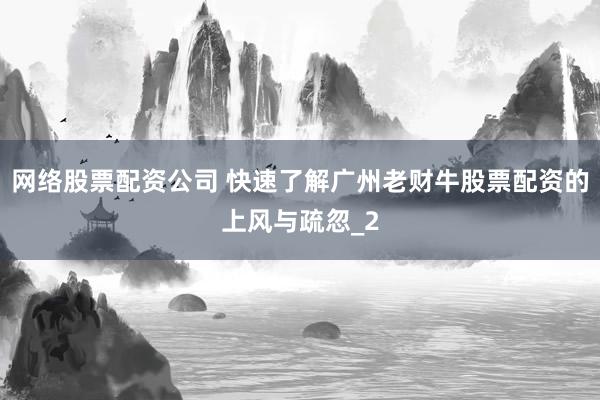 网络股票配资公司 快速了解广州老财牛股票配资的上风与疏忽_2