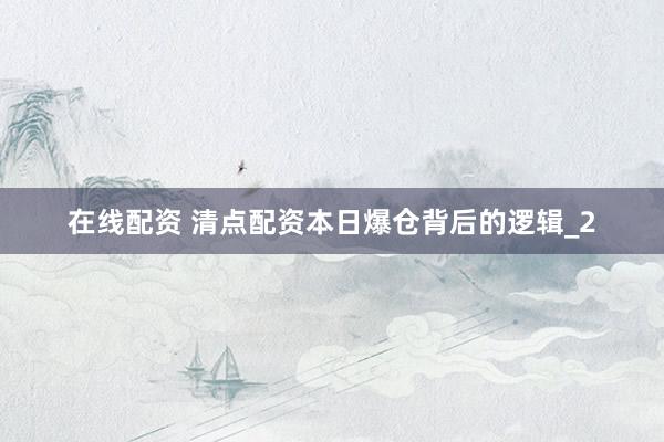 在线配资 清点配资本日爆仓背后的逻辑_2