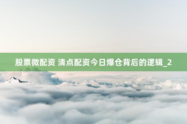 股票微配资 清点配资今日爆仓背后的逻辑_2