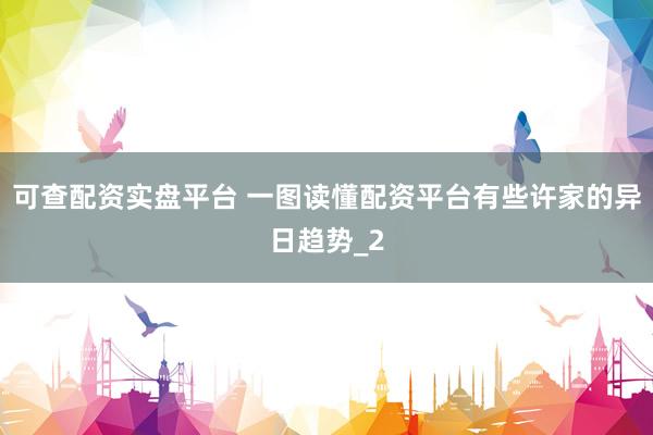 可查配资实盘平台 一图读懂配资平台有些许家的异日趋势_2