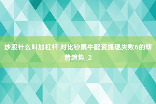 炒股什么叫加杠杆 对比钞票牛配资提现失败6的畴昔趋势_2