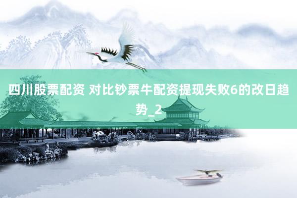 四川股票配资 对比钞票牛配资提现失败6的改日趋势_2