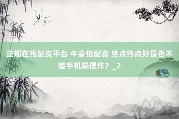 正规在线配资平台 牛壹佰配资 终点终点好是否不错手机端操作？_2