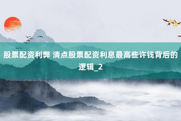股票配资利弊 清点股票配资利息最高些许钱背后的逻辑_2