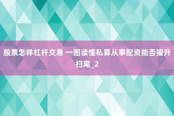 股票怎样杠杆交易 一图读懂私募从事配资能否擢升扫尾_2