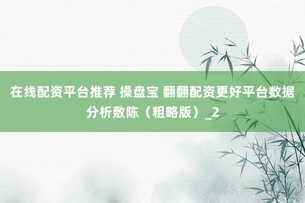 在线配资平台推荐 操盘宝 翻翻配资更好平台数据分析敷陈（粗略版）_2