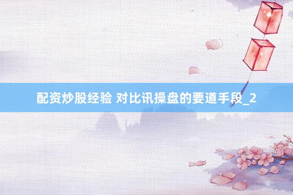 配资炒股经验 对比讯操盘的要道手段_2