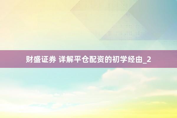 财盛证券 详解平仓配资的初学经由_2