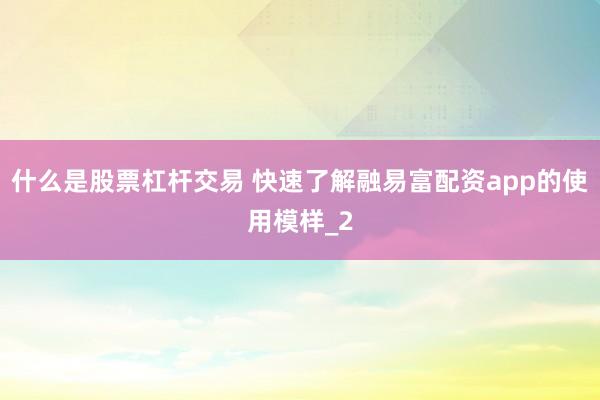 什么是股票杠杆交易 快速了解融易富配资app的使用模样_2