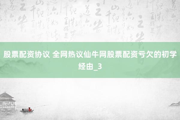 股票配资协议 全网热议仙牛网股票配资亏欠的初学经由_3
