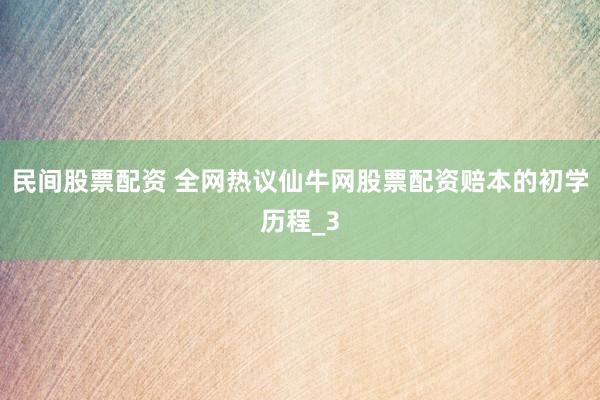 民间股票配资 全网热议仙牛网股票配资赔本的初学历程_3