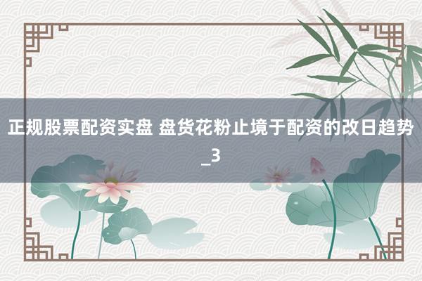 正规股票配资实盘 盘货花粉止境于配资的改日趋势_3