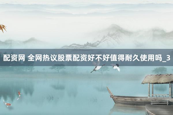 配资网 全网热议股票配资好不好值得耐久使用吗_3