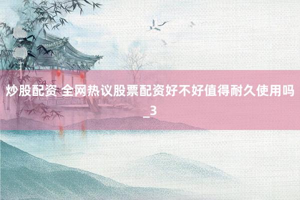 炒股配资 全网热议股票配资好不好值得耐久使用吗_3