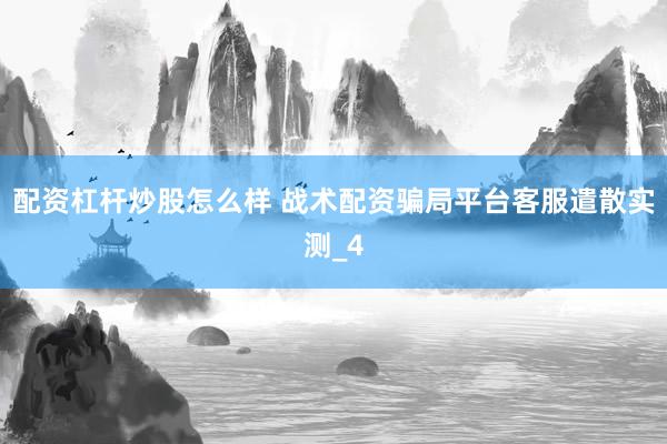 配资杠杆炒股怎么样 战术配资骗局平台客服遣散实测_4