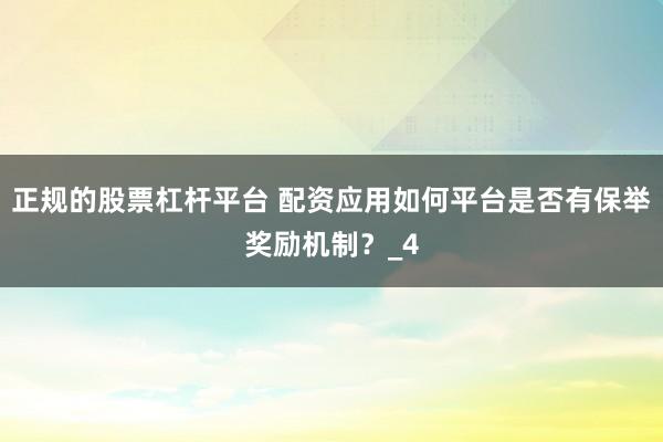 正规的股票杠杆平台 配资应用如何平台是否有保举奖励机制？_4