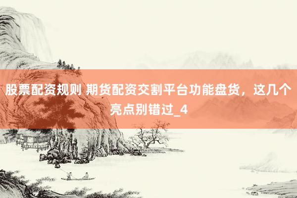 股票配资规则 期货配资交割平台功能盘货，这几个亮点别错过_4