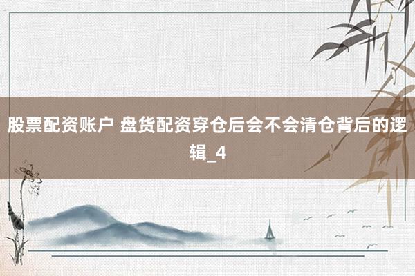 股票配资账户 盘货配资穿仓后会不会清仓背后的逻辑_4
