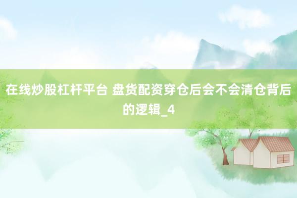 在线炒股杠杆平台 盘货配资穿仓后会不会清仓背后的逻辑_4